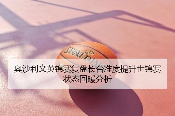 奥沙利文英锦赛复盘长台准度提升世锦赛状态回暖分析
