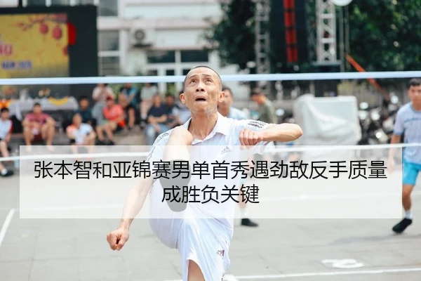 张本智和亚锦赛男单首秀遇劲敌反手质量成胜负关键